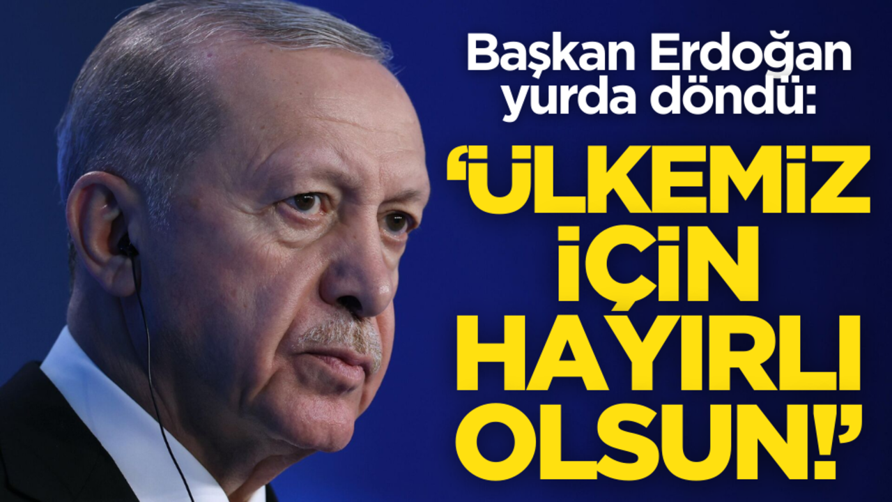 Cumhurbaşkanı Erdoğan: Ülkemiz için hayırlı olsun!