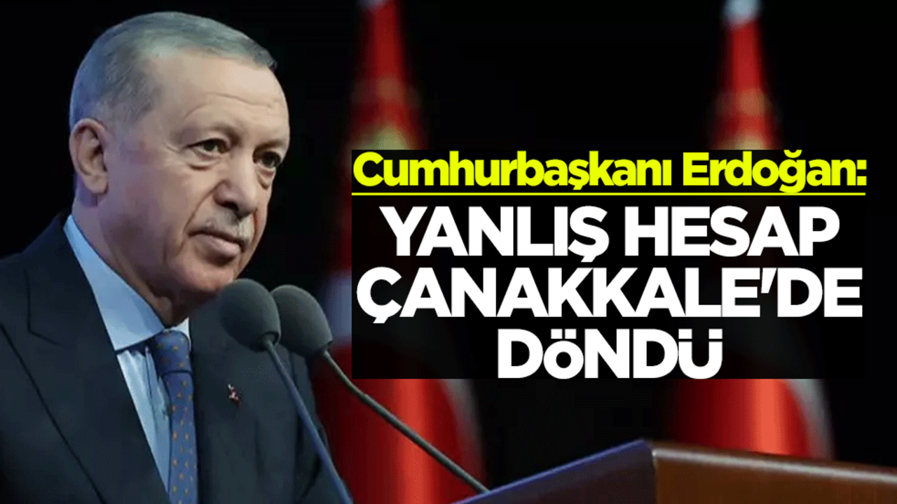 Cumhurbaşkanı Erdoğan: Yanlış hesap Çanakkale'de döndü