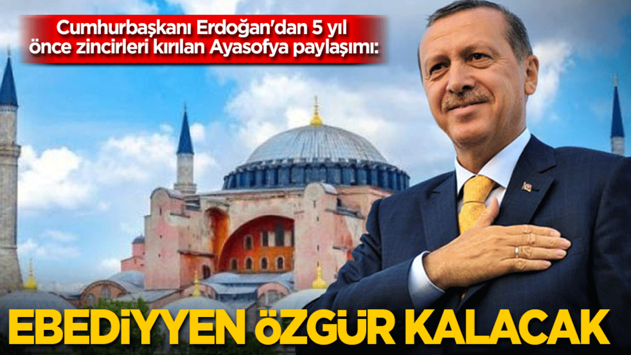 Cumhurbaşkanı Erdoğan'dan Ayasofya paylaşımı: 5 yıl önce zincirlerini kırdık, ebediyyen özgür kalacak!