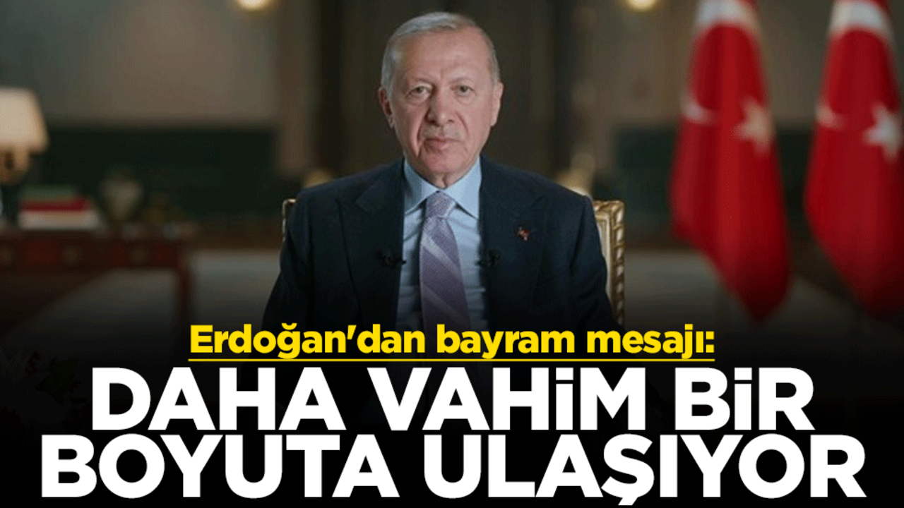 Cumhurbaşkanı Erdoğan'dan bayram mesajı: Daha vahim bir boyuta ulaşıyor