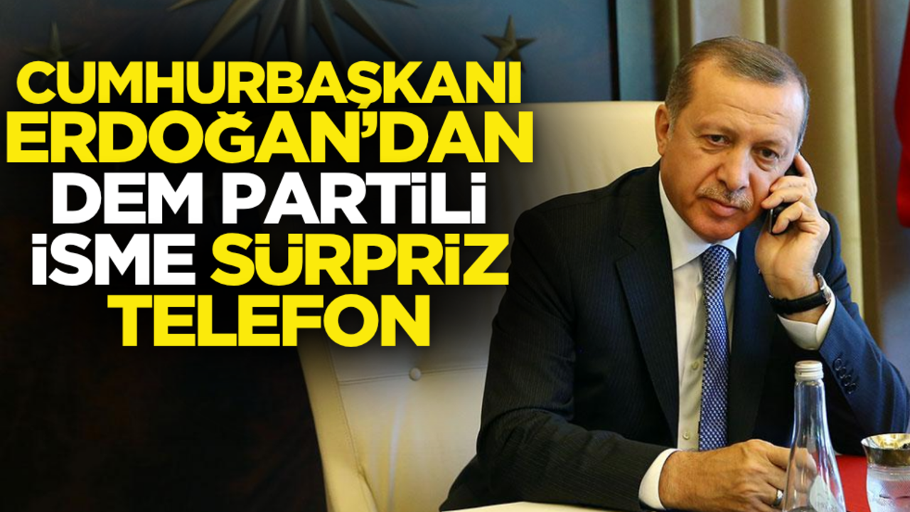 Cumhurbaşkanı Erdoğan’dan DEM Partili isme sürpriz telefon