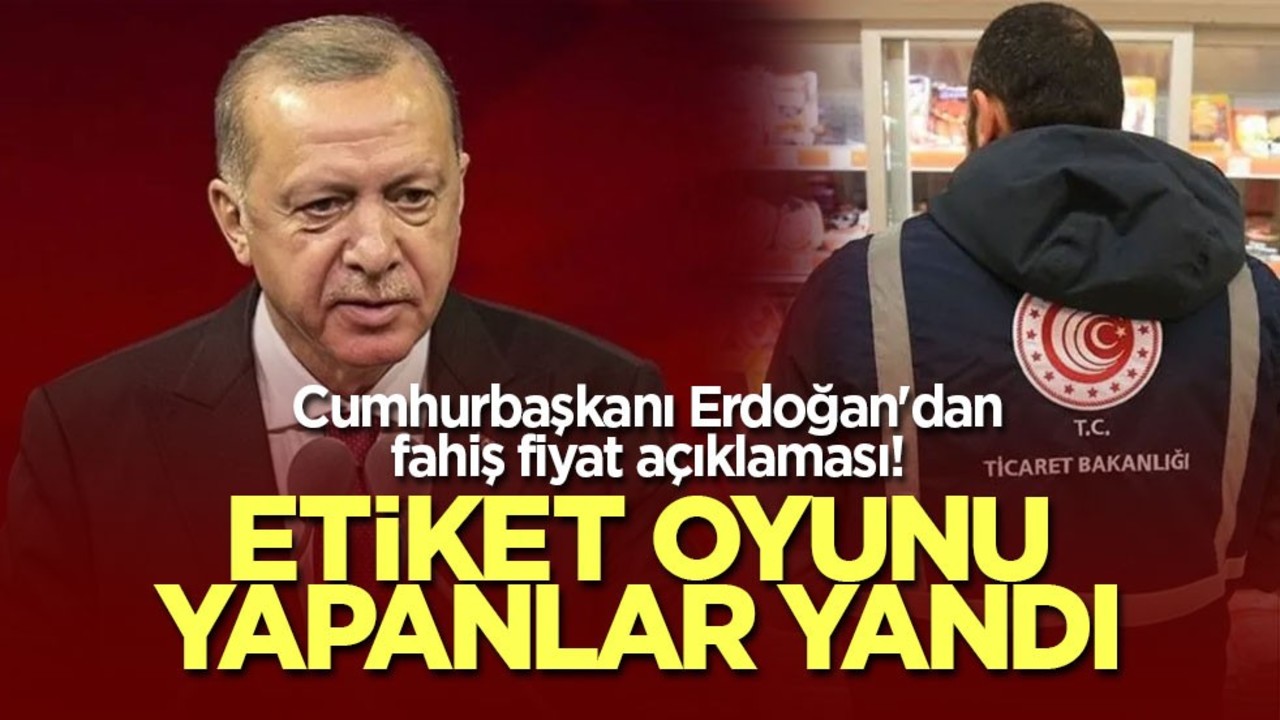 Cumhurbaşkanı Erdoğan'dan fahiş fiyat açıklaması! Etiket oyunu yapanlar yandı