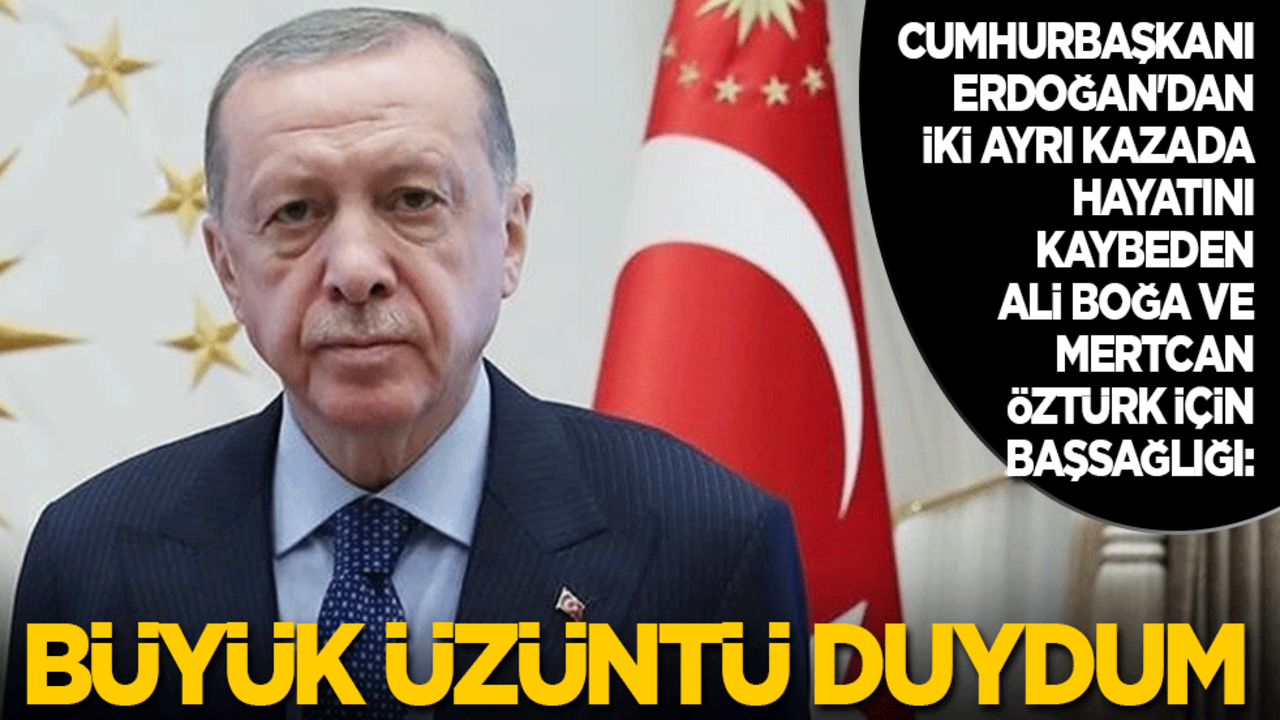Cumhurbaşkanı Erdoğan'dan iki ayrı kazada hayatını kaybeden Ali Boğa ve Mertcan Öztürk için başsağlığı mesajı: Büyük üzüntü duydum