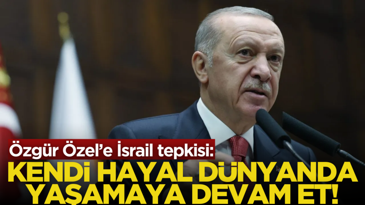 Cumhurbaşkanı Erdoğan’dan Özgür Özel’e İsrail tepkisi