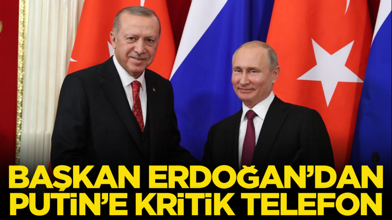 Cumhurbaşkanı Erdoğan’dan, Putin’e kritik telefon!