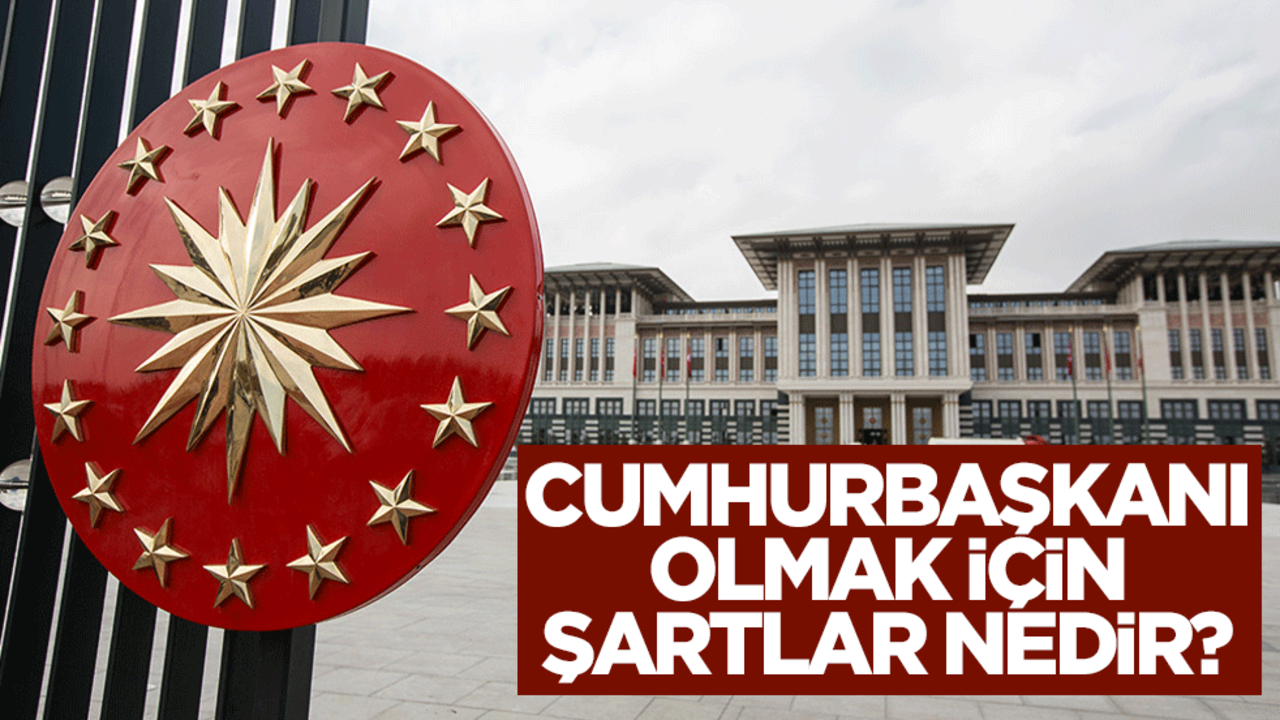 Cumhurbaşkanı olmak için şartlar nedir?