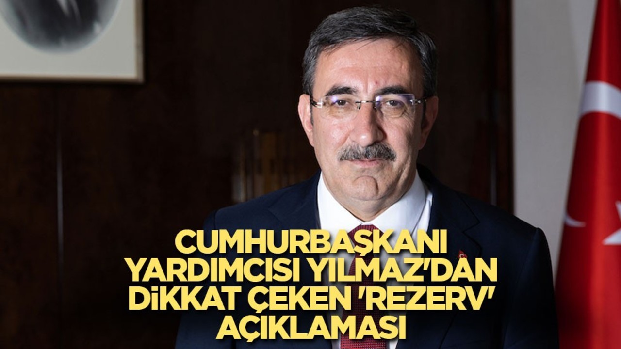 Cumhurbaşkanı Yardımcısı Yılmaz'dan dikkat çeken 'rezerv' açıklaması