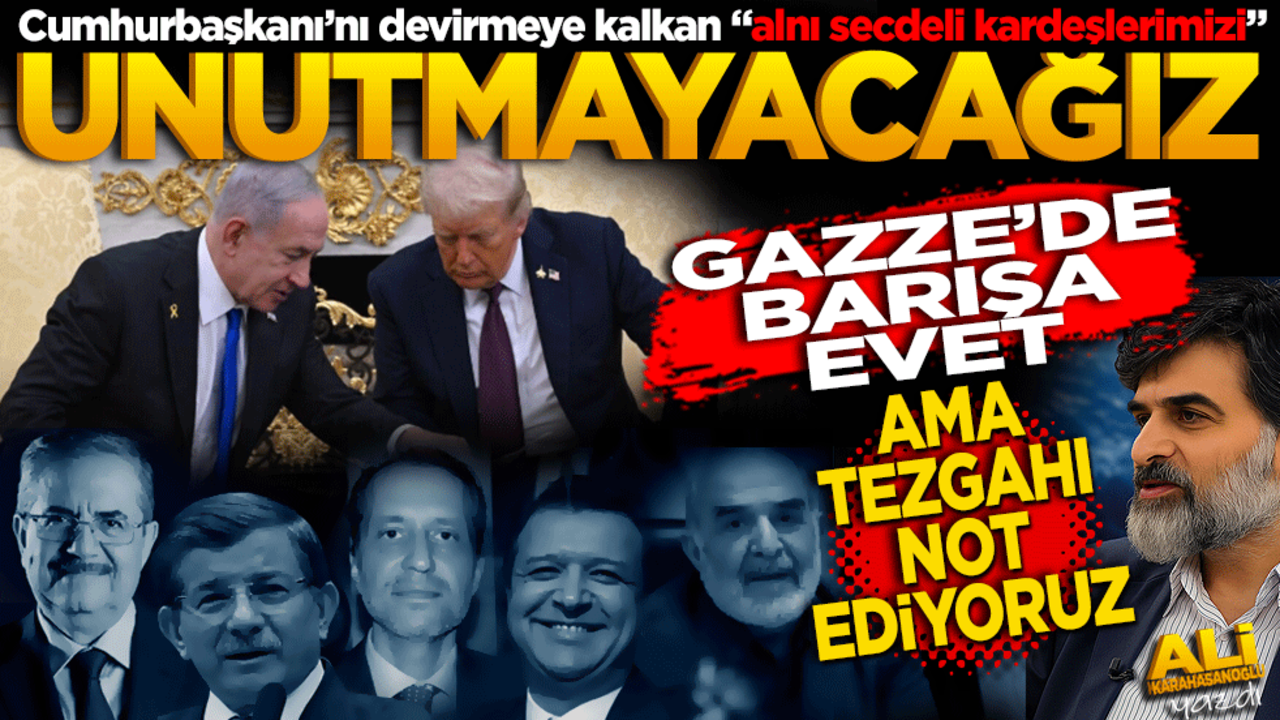 Cumhurbaşkanı’nı devirmeye kalkan "alnı secdeli kardeşlerimizi" Unutmayacağız! Gazze’de "barış"a evet.. Ama tezgahı not ediyoruz..