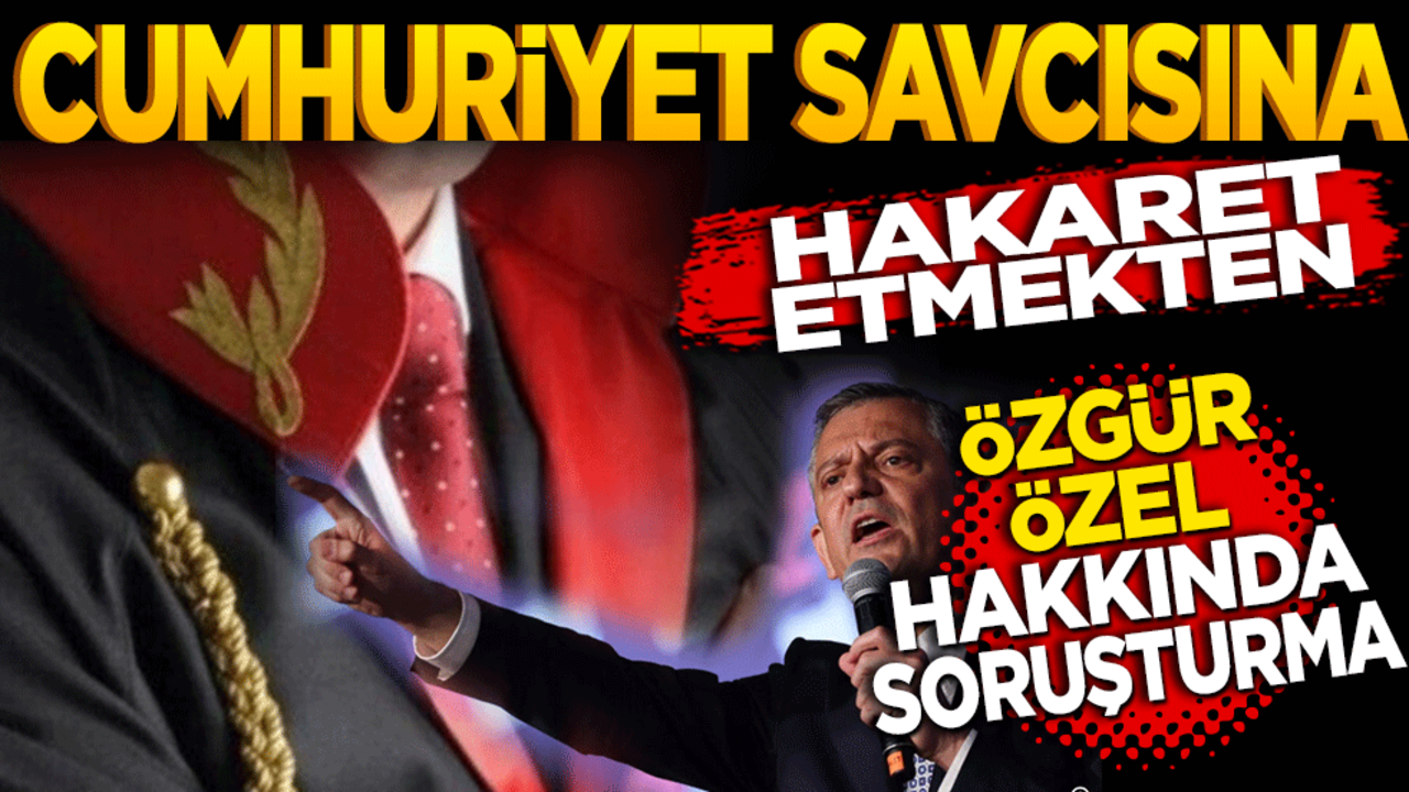 Cumhuriyet Savcısına hakaret etmekten Özgür Özel hakkında soruşturma başlatıldı