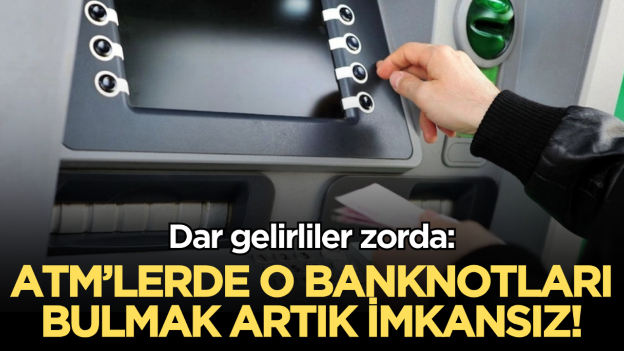 Dar gelirliler zorda: ATM’lerde o banknotları bulmak artık imkansız!