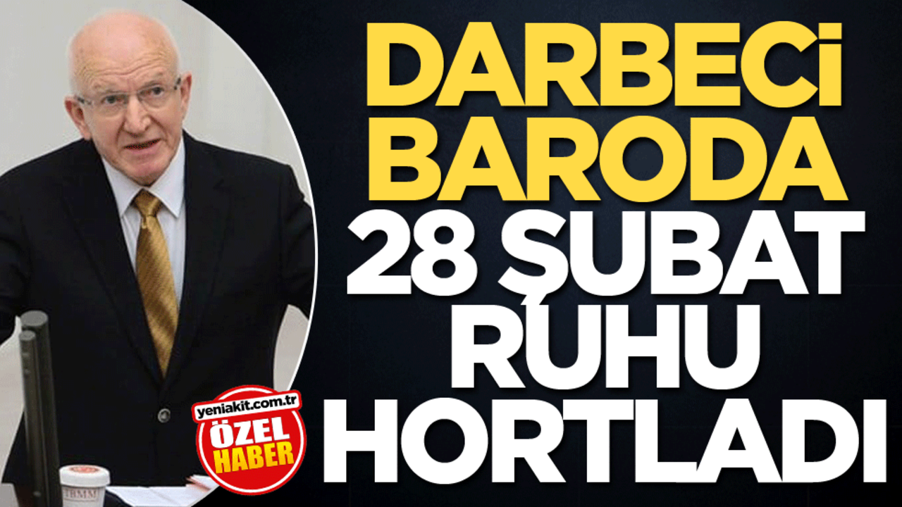 Darbeci baroda 28 Şubat ruhu hortladı