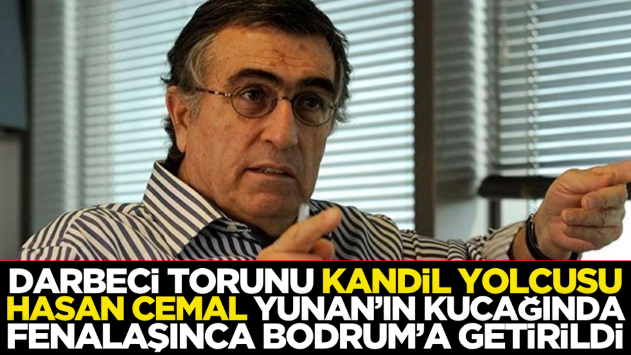 Darbeci torunu, Kandil yolcusu Hasan Cemal, Yunan’ın kucağında fenalaşınca Bodrum’a getirildi