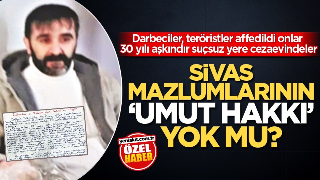 Darbeciler, teröristler affedildi onlar 30 yılı aşkındır suçsuz yere cezaevindeler! Sivas mazlumlarının ‘umut hakkı’ yok mu?
