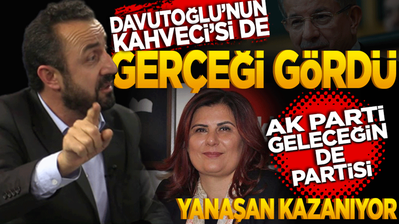 Davutoğlu’nun Kahveci’si de gerçeği kabul etti! AK parti geleceğin de partisi yanaşan kazanıyor