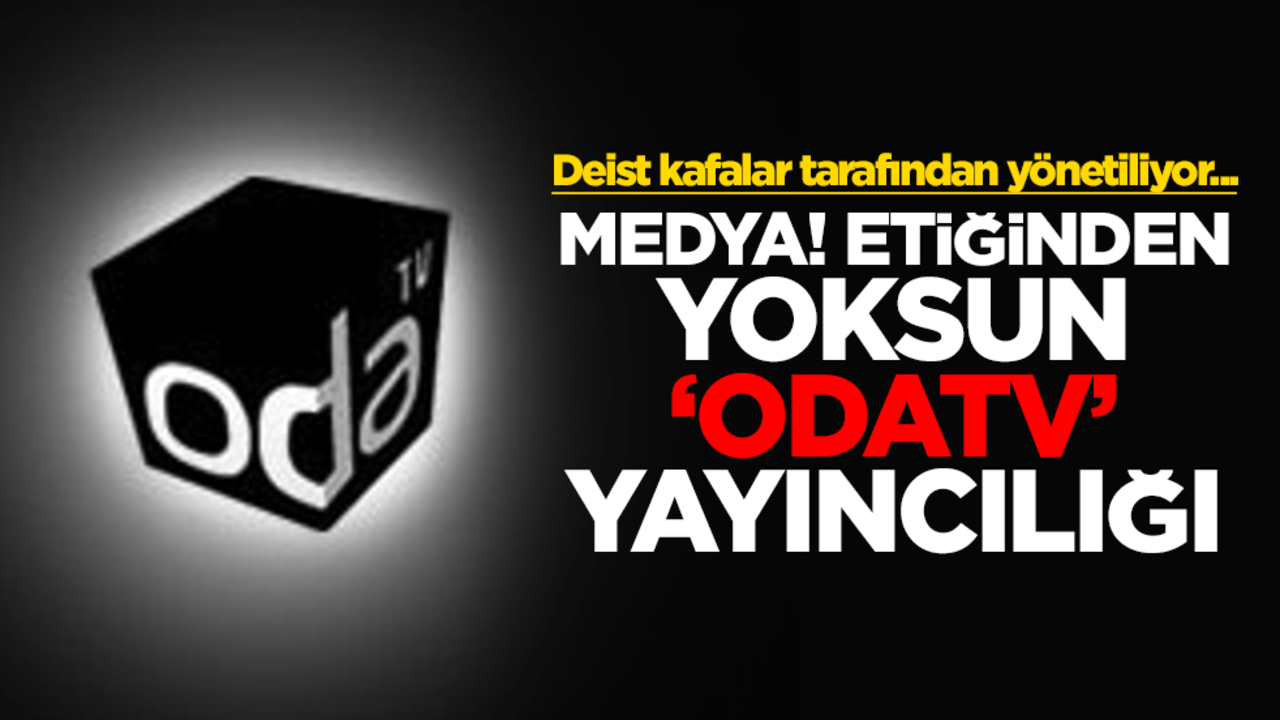 Deist kafalar tarafından yönetiliyor... Medya! etiğinden yoksun "OdaTV" yayıncılığı