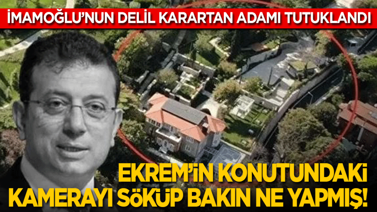 Delil karartan Ekrem’in adamı tutuklandı: İmamoğlu'nun konutundaki kamerayı söküp bakın ne yapmış!