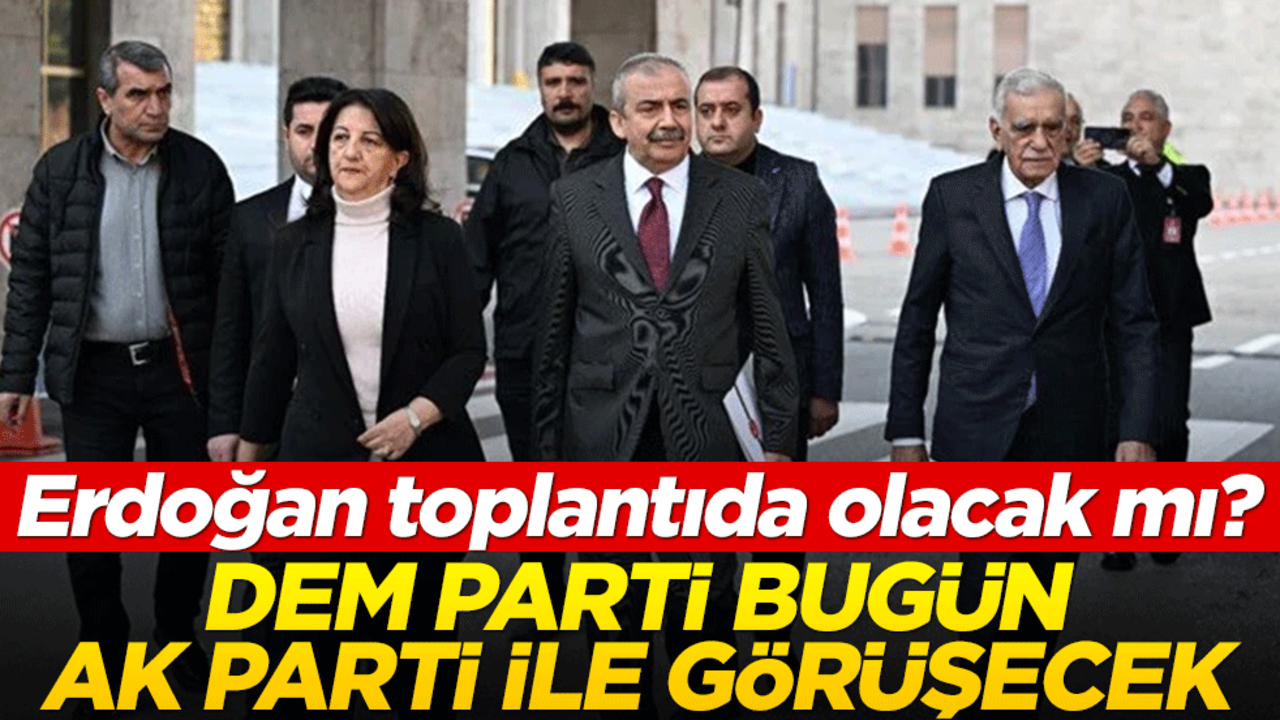 DEM bugün AK Parti ile görüşecek! Toplantıda Erdoğan olacak mı?