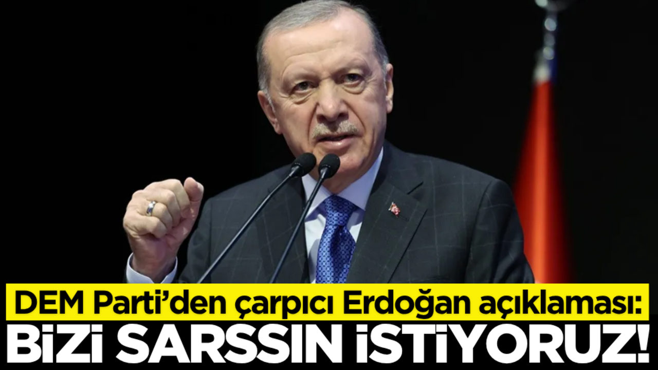 DEM Parti’den çarpıcı Erdoğan açıklaması: ‘Bizi sarssın istiyoruz’