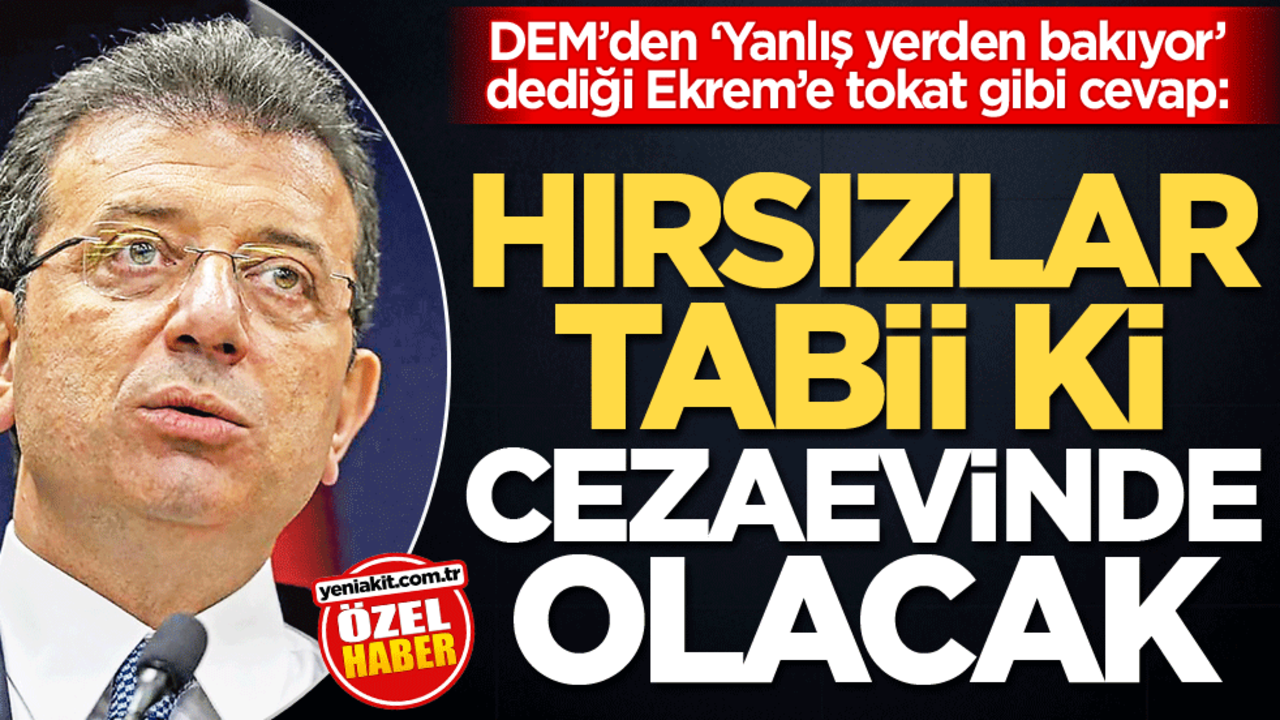 DEM’den ‘Yanlış yerden bakıyor’ dediği Ekrem’e tokat gibi cevap: Hırsızlar tabii ki cezaevinde olacak