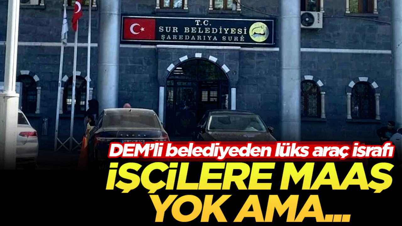 DEM'li belediyeden lüks araç israfı! İşçilere maaş yok ama...