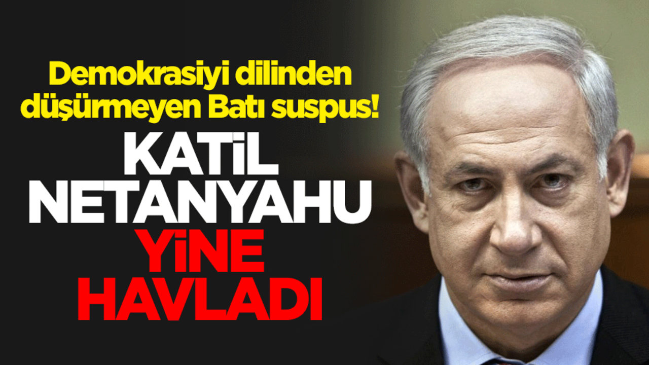 Demokrasiyi dilinden düşürmeyen Batı suspus! Katil Netanyahu yine havladı