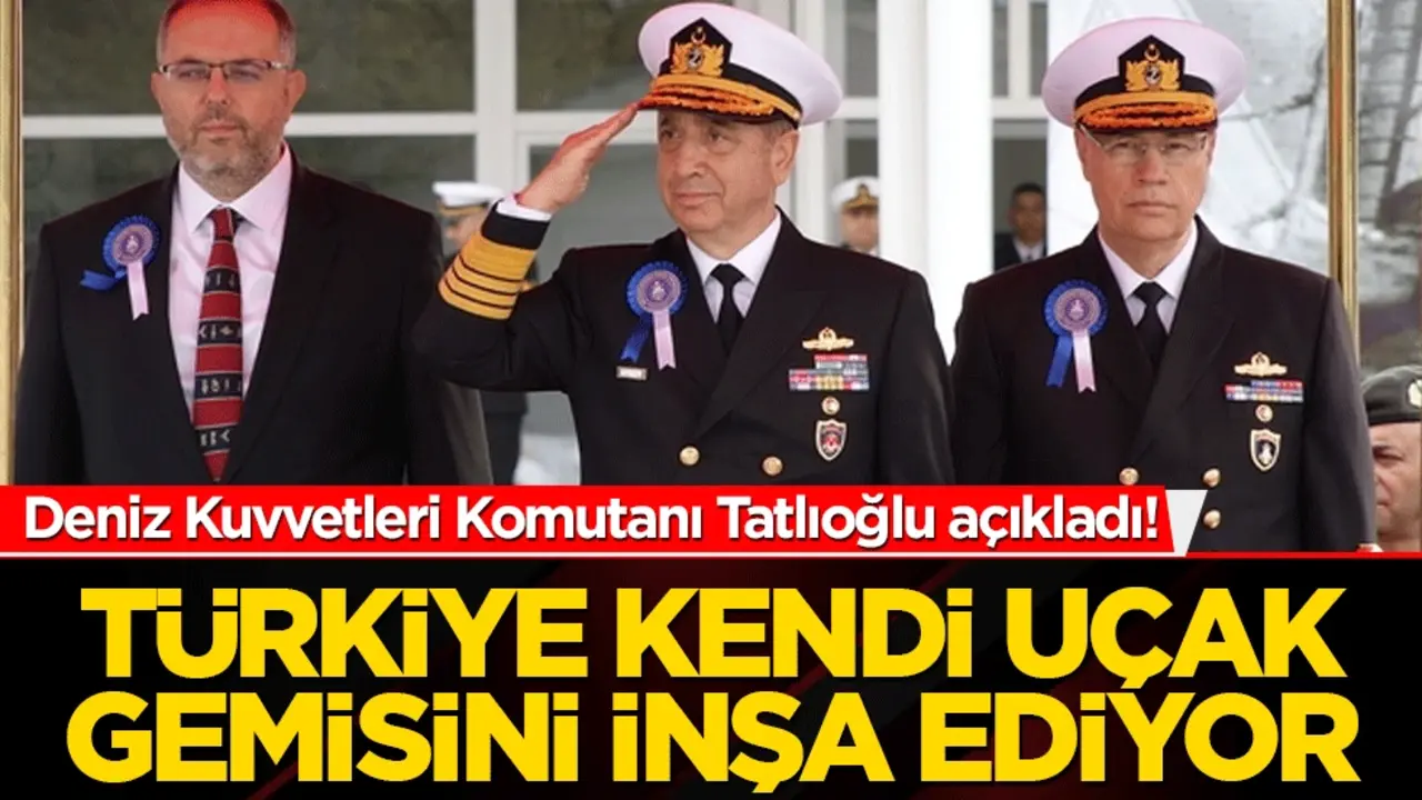 Deniz Kuvvetleri Komutanı Tatlıoğlu açıkladı! Türkiye kendi uçak gemisini inşa ediyor