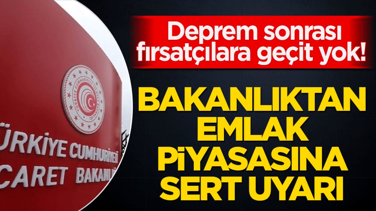Deprem sonrası fırsatçılara geçit yok! Bakanlıktan emlak piyasasına sert uyarı