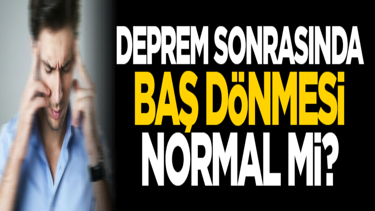 Deprem sonrasında baş dönmesi normal mi?