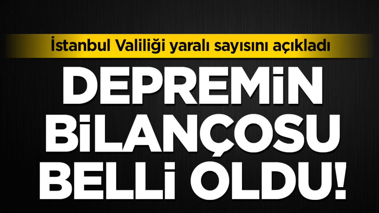 Depremin bilançosu belli oldu: İstanbul Valiliği yaralı sayısını açıkladı!