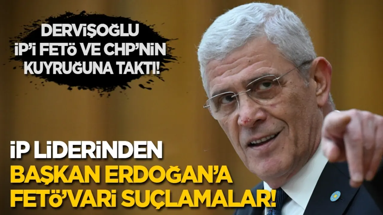 Dervişoğlu İP’i FETÖ ve CHP’nin kuyruğuna taktı! İP liderinden Erdoğan'a FETÖ'vari suçlamalar...