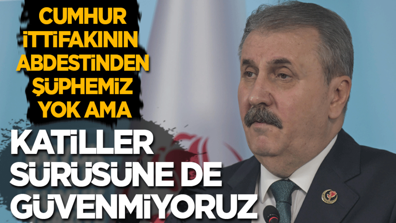 Destici: Cumhur İttifakının abdestinden şüphemiz yoktur! Bizim güvensizliğimiz katiller sürüsünedir
