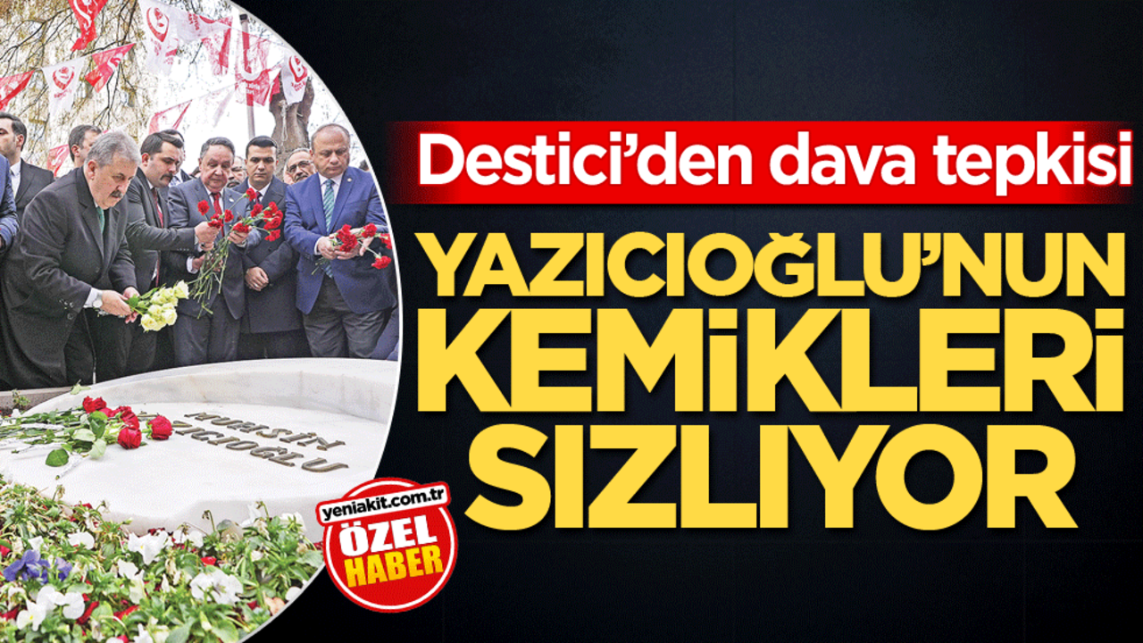 Destici'den dava tepkisi! Yazıcıoğlu’nun kemikleri sızlıyor