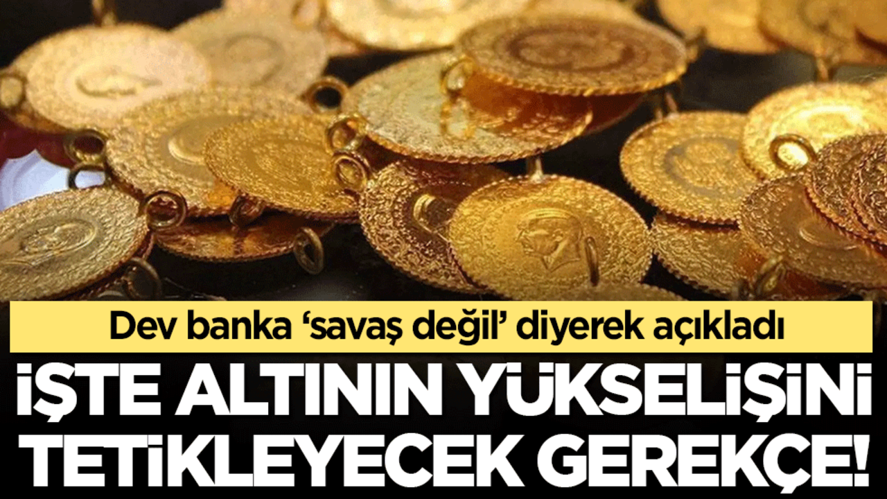 Dev banka 'savaş değil' diyerek açıkladı: İşte altının yükselişini destekleyecek gerekçe!