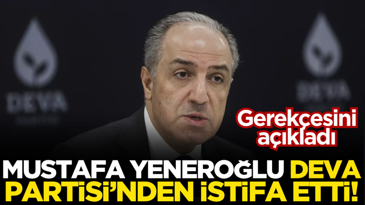 DEVA Partili Mustafa Yeneroğlu partisinden istifa etti!