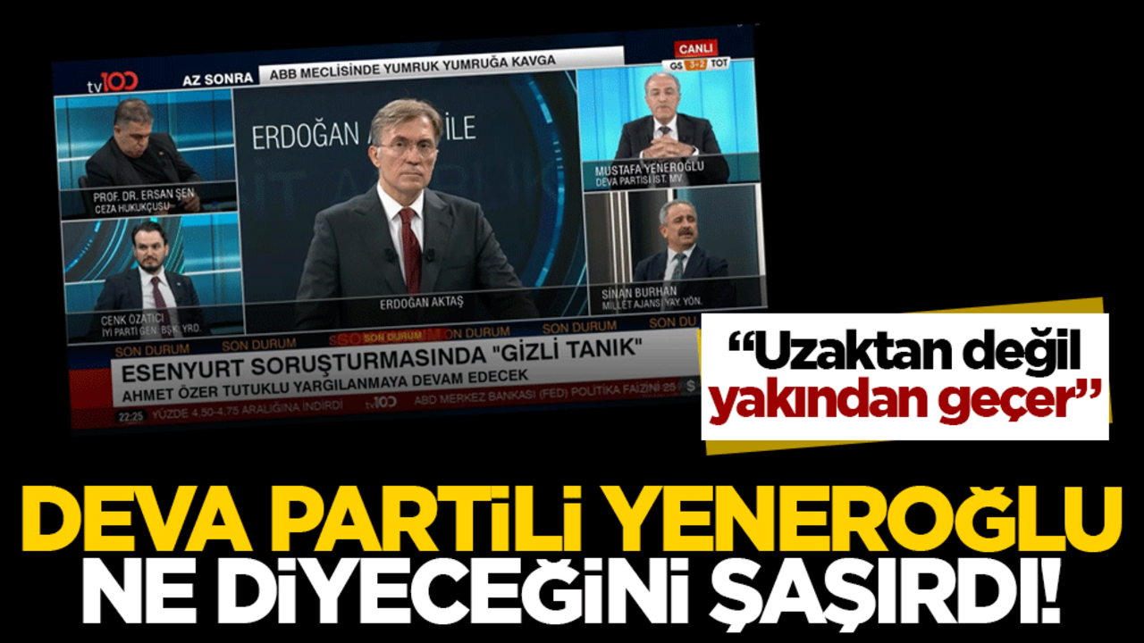 Deva Partili Yeneroğlu ne diyeceğini şaşırdı! "Uzaktan değil yakından geçer"