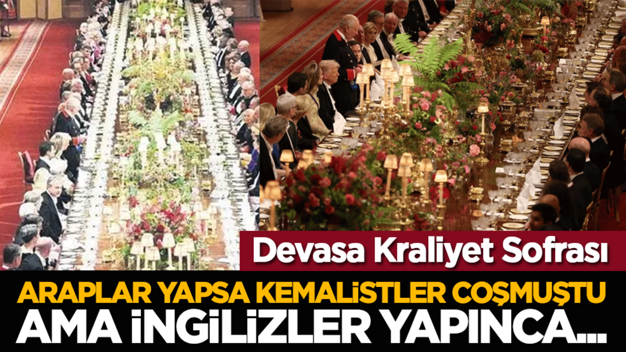 Devasa Kraliyet Sofrası: Araplar yapsa kemalistler coşmuştu ama İngilizler yapınca...