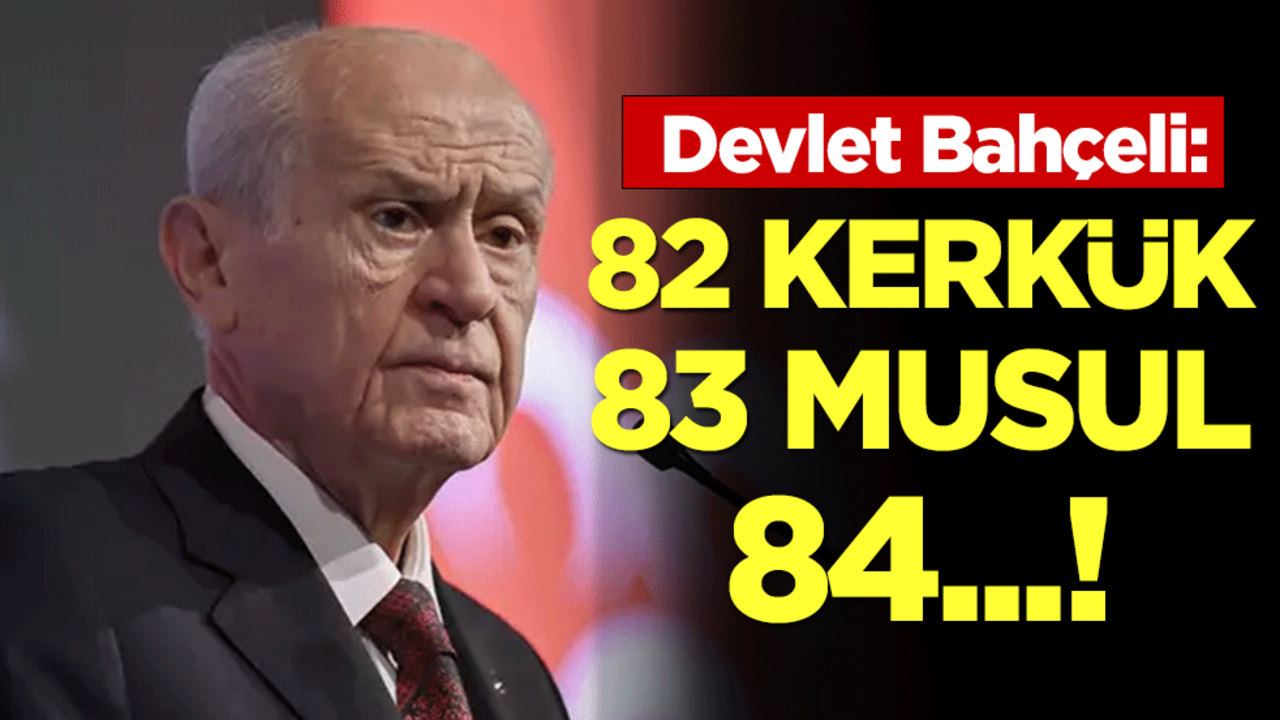 Devlet Bahçeli: 82 Kerkük, 83 Musul, 84...!