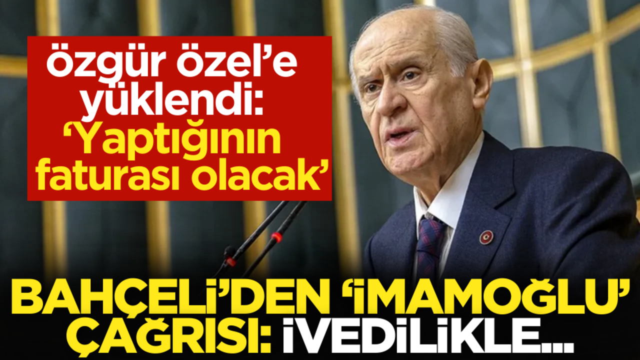 Devlet Bahçeli’den İmamoğlu çağrısı: İvedilikle… Özgür Özel’e yüklendi, ‘Yaptığının faturası olacak’