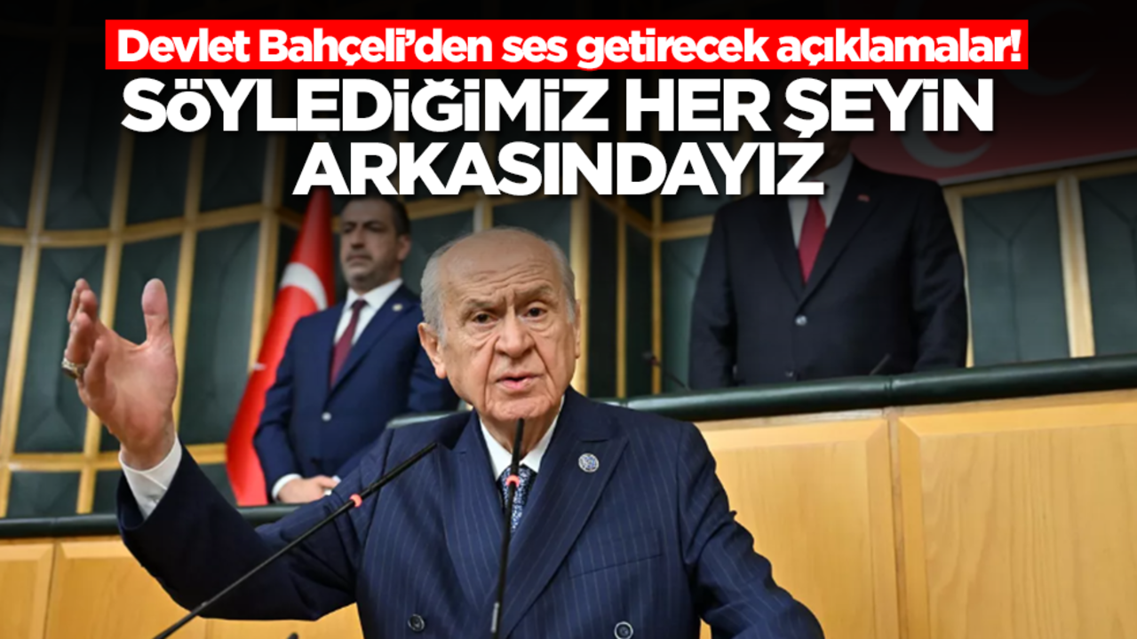 Devlet Bahçeli'den ses getirecek açıklamalar: Söylediğimiz her şeyin arkasındayız