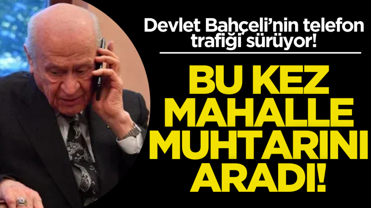 Devlet Bahçeli’nin telefon trafiği sürüyor! Bu kez Mahalle Muhtarını aradı
