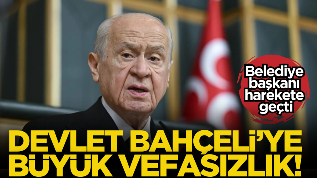 Devlet Bahçeli’ye büyük vefasızlık! Belediye başkanı harekete geçti