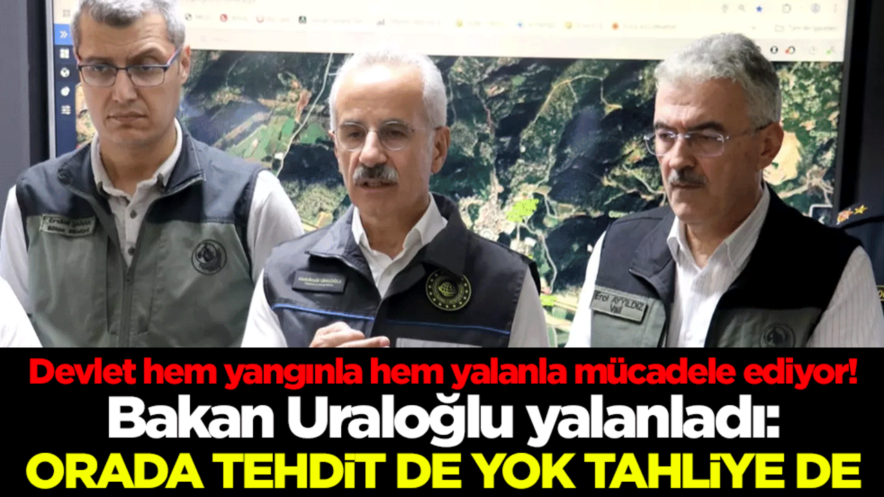 Devlet hem yangınla hem yalanla mücadele ediyor! Bakan Uraloğlu yalanladı: Orada tehdit de yok tahliye de