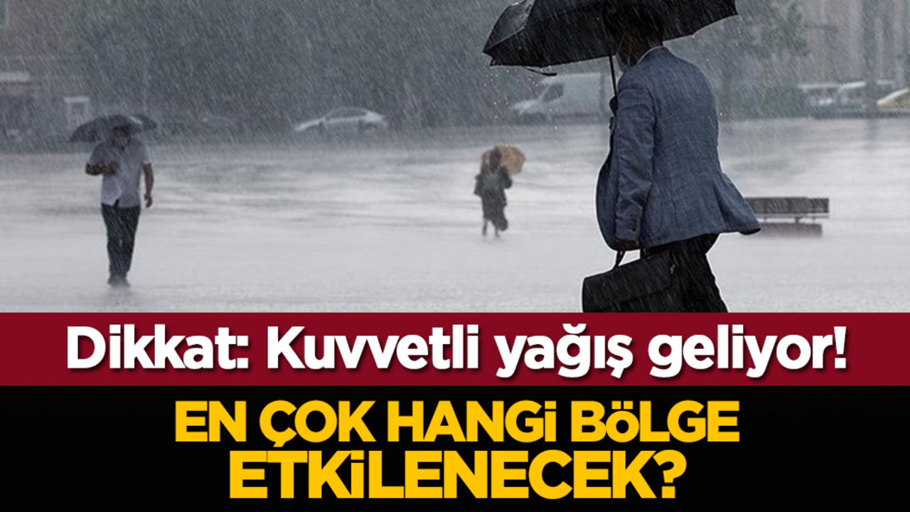 Dikkat: Kuvvetli yağış geliyor! En çok hangi bölge etkilenecek?