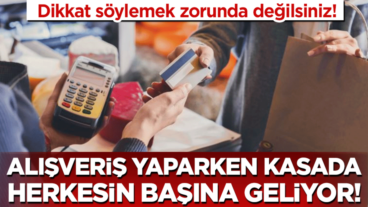 Dikkat söylemek zorunda değilsiniz: Alışveriş yaparken kasada herkesin başına geliyor!