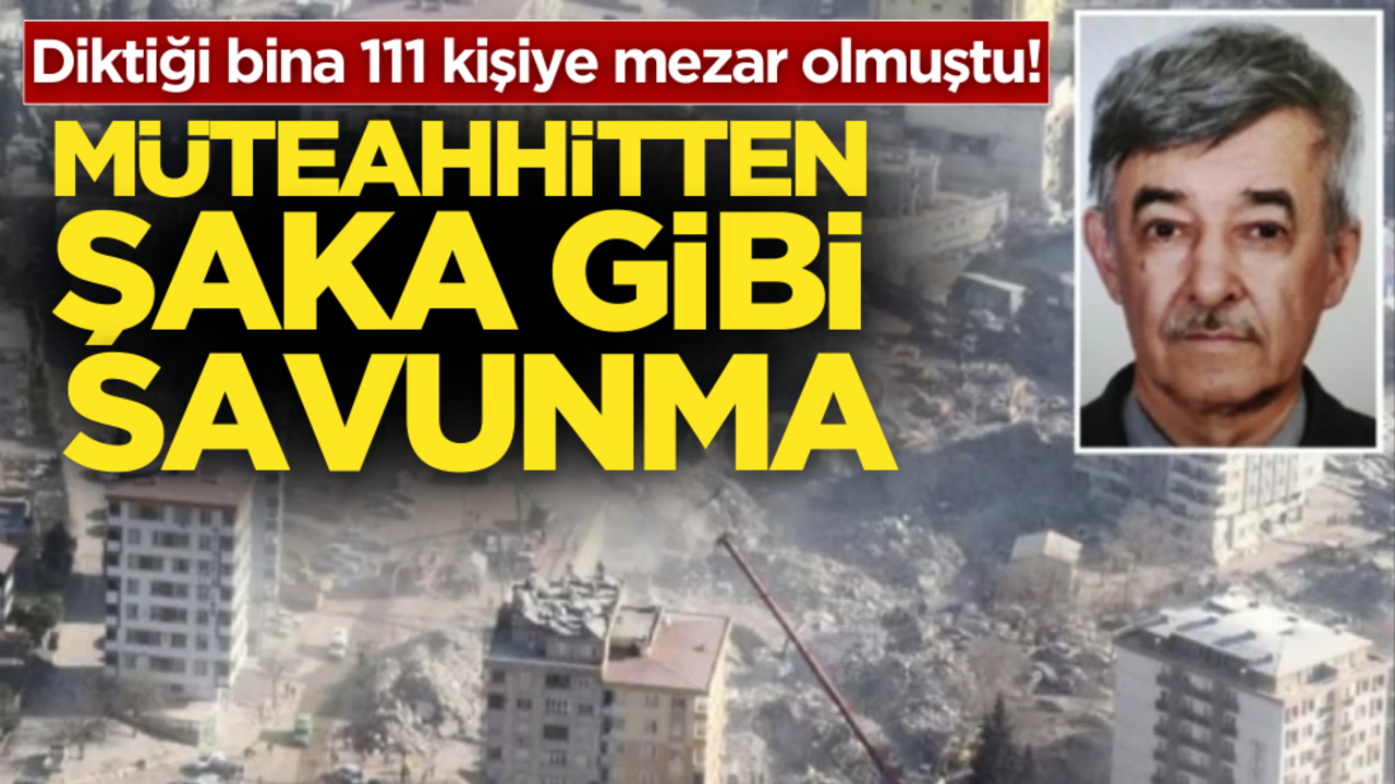 Diktiği bina 111 kişiye mezar olmuştu! Müteahhitten şaka gibi savunma