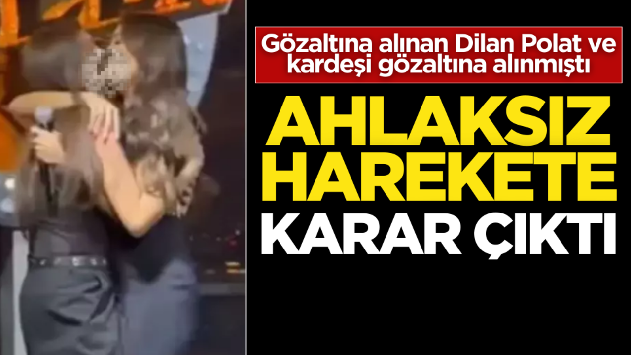 Dilan Polat ve kardeşi gözaltına alınmıştı! Ahlaksız harekete karar çıktı
