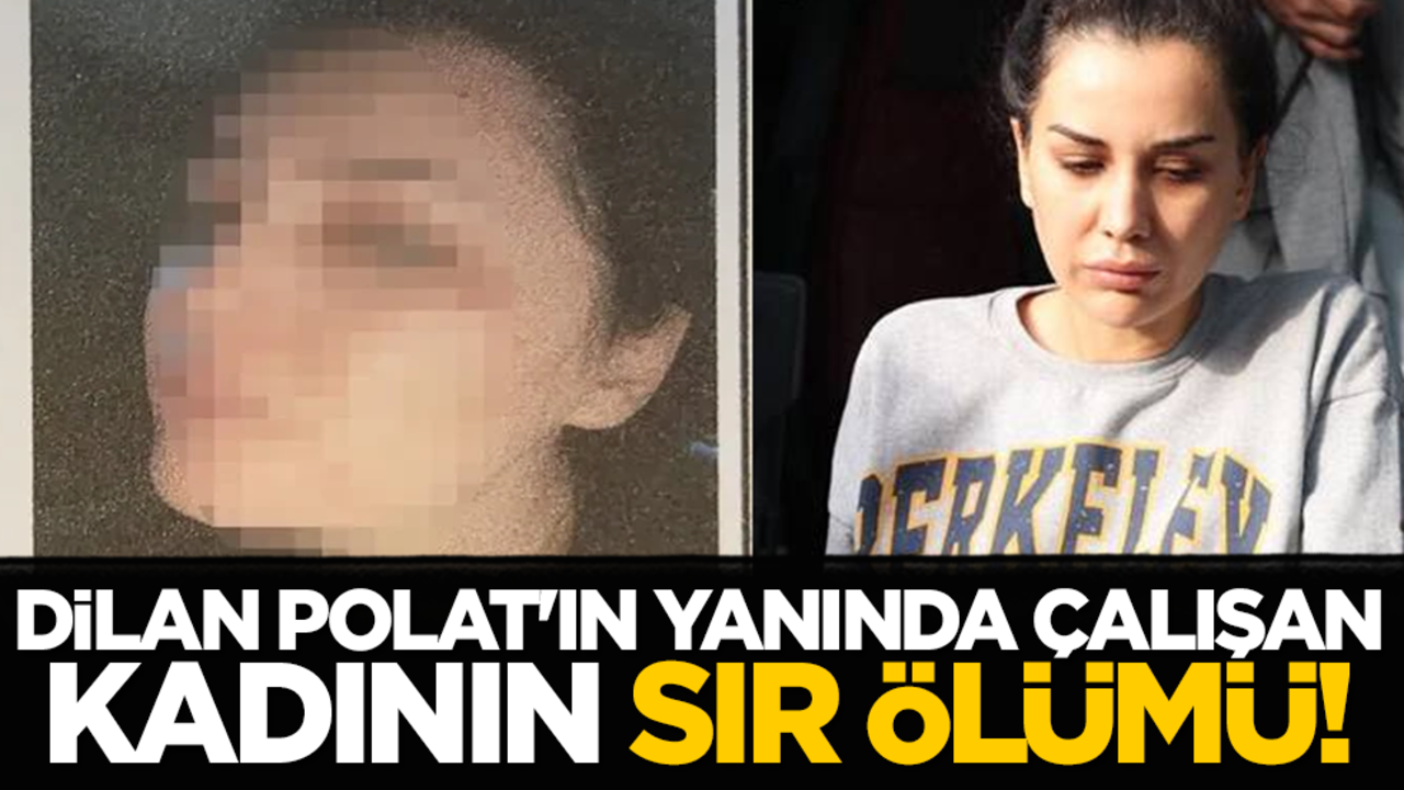 Dilan Polat'ın yanında çalışan kadının sır ölümü!