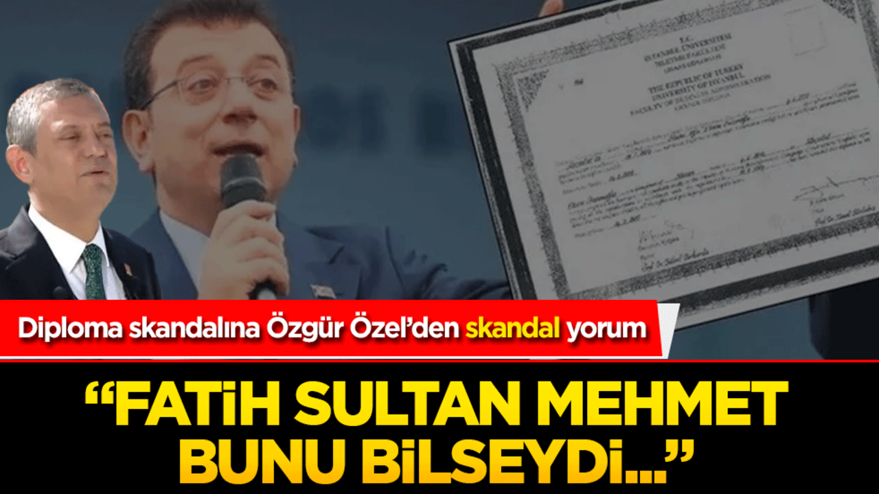 Diploma skandalına Özgür Özel yorumu: "Fatih Sultan Mehmet bunu bilseydi..."
