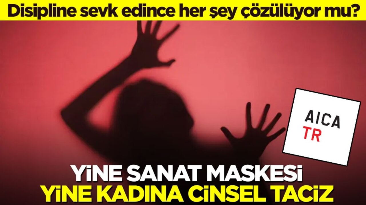 Disipline sevk edince her şey çözülüyor mu? Yine sanat maskesi yine kadına cinsel taciz