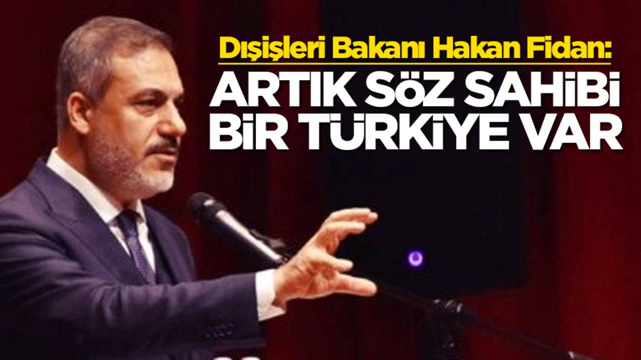 Dışişleri Bakanı Hakan Fidan: Artık söz sahibi bir Türkiye var